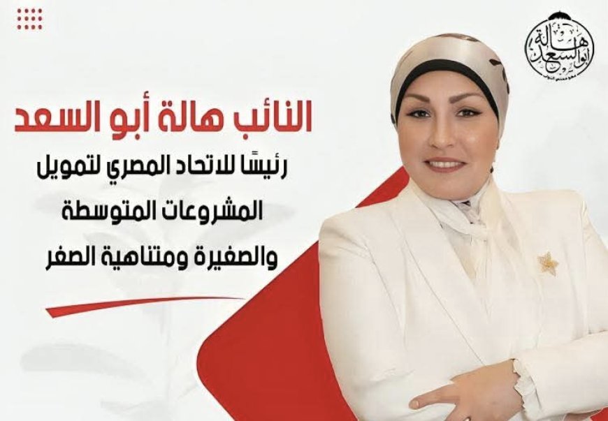 النائبة هالة أبو السعد رئيسًا للاتحاد المصري لتمويل المشروعات المتوسطة والصغيرة ومتناهية الصغر
