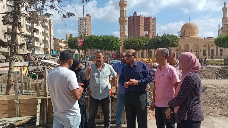 محافظ كفرالشيخ يتابع أعمال تنفيذ المرحلة الثانية لتطوير الميدان الإبراهيمي بدسوق